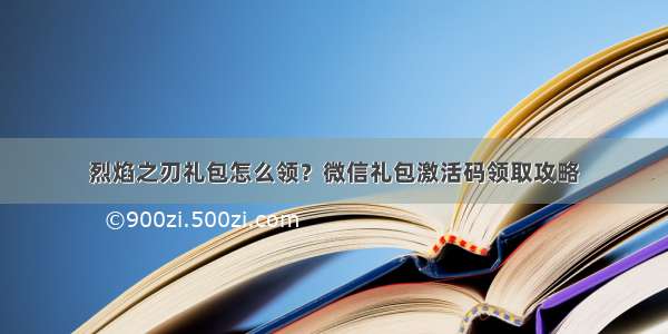 烈焰之刃礼包怎么领？微信礼包激活码领取攻略