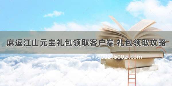 麻逗江山元宝礼包领取客户端 礼包领取攻略