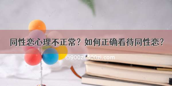 同性恋心理不正常？如何正确看待同性恋？