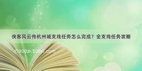 侠客风云传杭州城支线任务怎么完成？全支线任务攻略