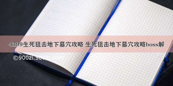 4399生死狙击地下墓穴攻略 生死狙击地下墓穴攻略boss解