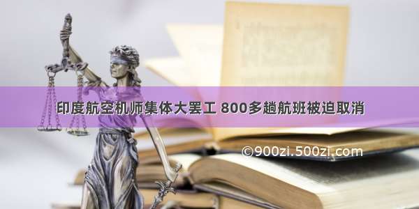 印度航空机师集体大罢工 800多趟航班被迫取消