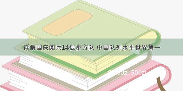 详解国庆阅兵14徒步方队 中国队列水平世界第一