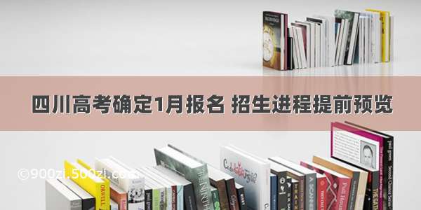 四川高考确定1月报名 招生进程提前预览