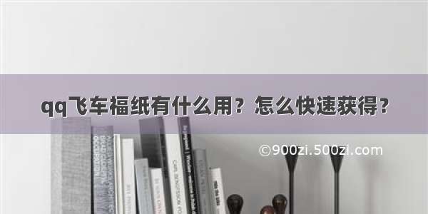 qq飞车福纸有什么用？怎么快速获得？