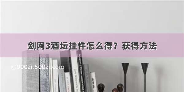 剑网3酒坛挂件怎么得？获得方法