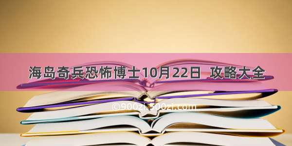 海岛奇兵恐怖博士10月22日  攻略大全