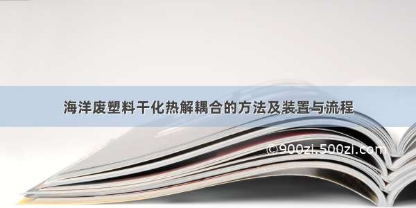 海洋废塑料干化热解耦合的方法及装置与流程