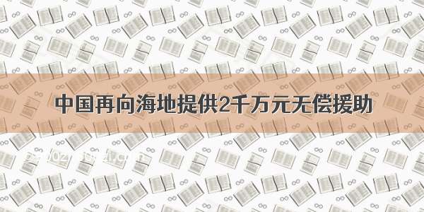 中国再向海地提供2千万元无偿援助