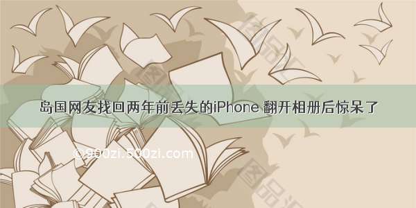 岛国网友找回两年前丢失的iPhone 翻开相册后惊呆了