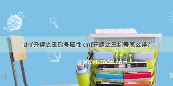 dnf开罐之王称号属性 dnf开罐之王称号怎么得?