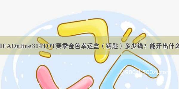 FIFAOnline314TOT赛季金色幸运盒（钥匙）多少钱？能开出什么？