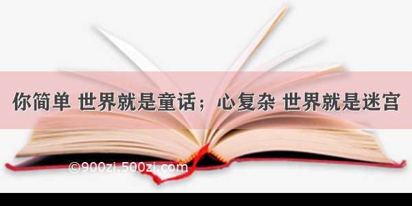 你简单 世界就是童话；心复杂 世界就是迷宫