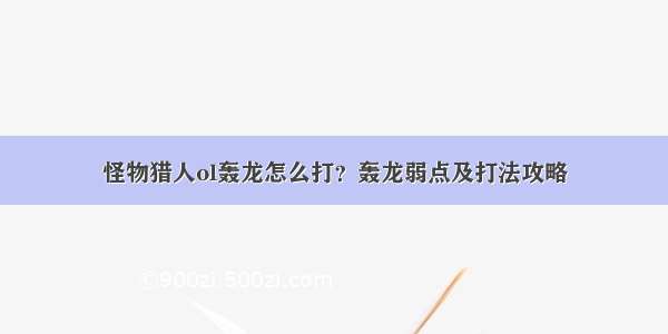 怪物猎人ol轰龙怎么打？轰龙弱点及打法攻略