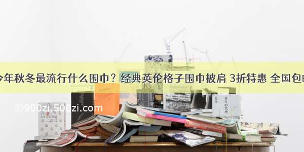 今年秋冬最流行什么围巾？经典英伦格子围巾披肩 3折特惠 全国包邮