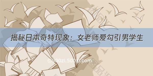 揭秘日本奇特现象：女老师爱勾引男学生