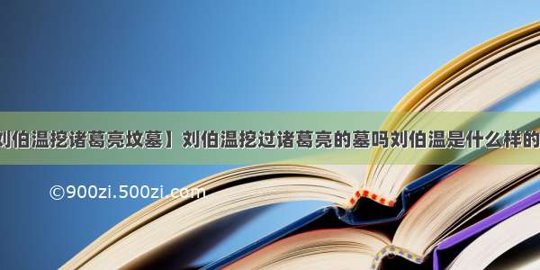 【刘伯温挖诸葛亮坟墓】刘伯温挖过诸葛亮的墓吗刘伯温是什么样的性格