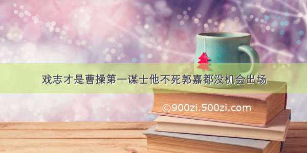 戏志才是曹操第一谋士他不死郭嘉都没机会出场