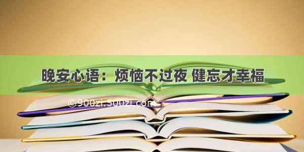 晚安心语：烦恼不过夜 健忘才幸福