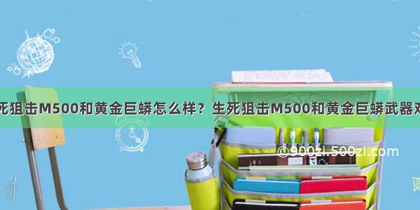 生死狙击M500和黄金巨蟒怎么样？生死狙击M500和黄金巨蟒武器对比