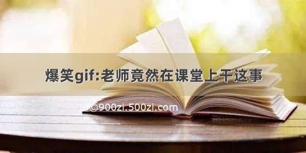 爆笑gif:老师竟然在课堂上干这事