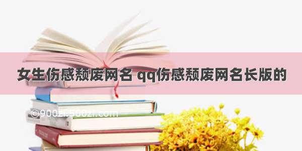 女生伤感颓废网名 qq伤感颓废网名长版的