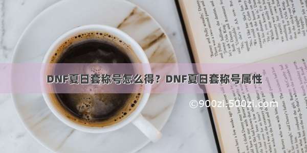 DNF夏日套称号怎么得？DNF夏日套称号属性