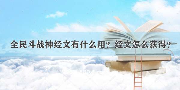 全民斗战神经文有什么用？经文怎么获得？