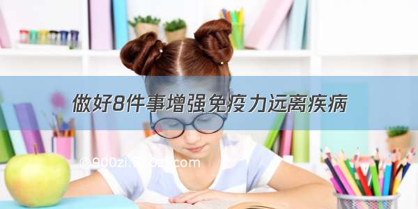 做好8件事增强免疫力远离疾病