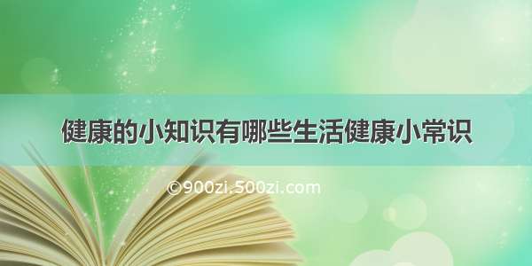 健康的小知识有哪些生活健康小常识