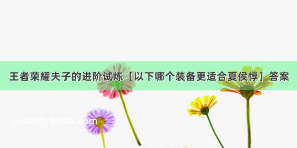 王者荣耀夫子的进阶试炼【以下哪个装备更适合夏侯惇】答案