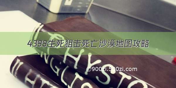 4399生死狙击死亡沙漠地图攻略