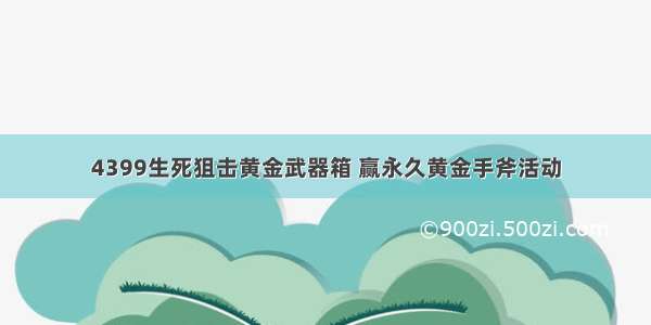 4399生死狙击黄金武器箱 赢永久黄金手斧活动