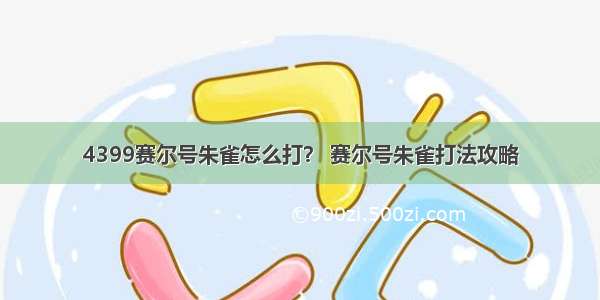 4399赛尔号朱雀怎么打？ 赛尔号朱雀打法攻略