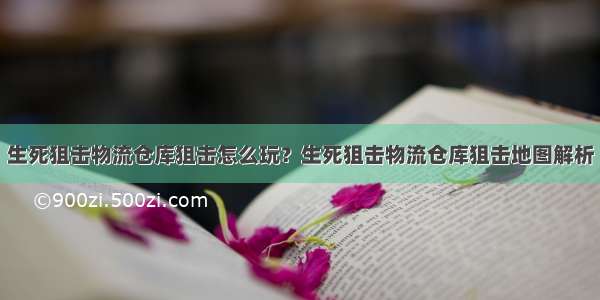 生死狙击物流仓库狙击怎么玩？生死狙击物流仓库狙击地图解析