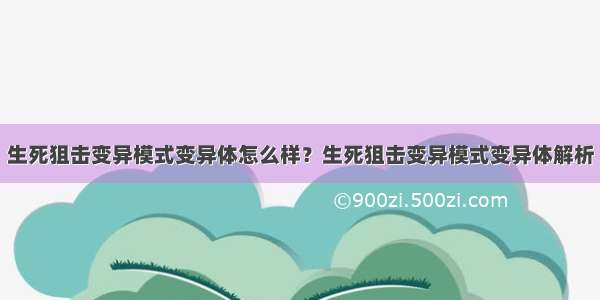 生死狙击变异模式变异体怎么样？生死狙击变异模式变异体解析