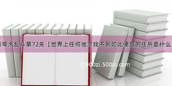 微信脑筋急转弯大乱斗第72关【世界上任何地方找不到如此便宜的住所是什么地方】答案攻