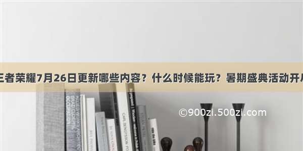 王者荣耀7月26日更新哪些内容？什么时候能玩？暑期盛典活动开启