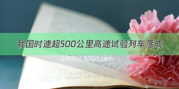 我国时速超500公里高速试验列车落成