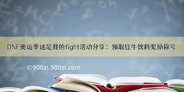 DNF奥运季这是我的fight活动分享：领取红牛饮料奖励称号