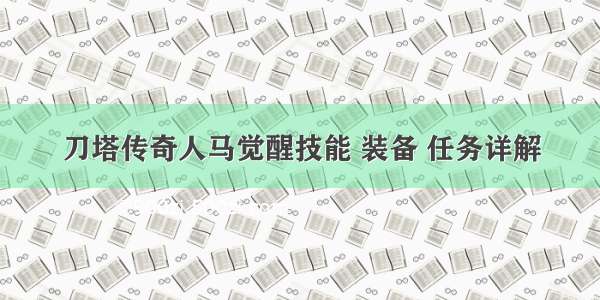 刀塔传奇人马觉醒技能 装备 任务详解