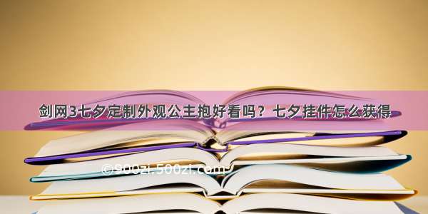 剑网3七夕定制外观公主抱好看吗？七夕挂件怎么获得