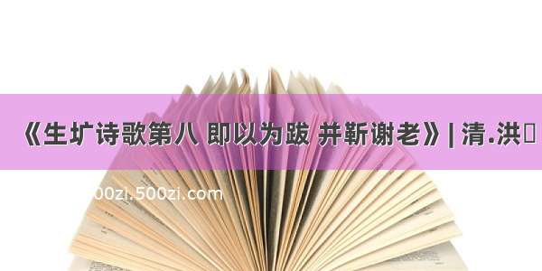 《生圹诗歌第八 即以为跋 并靳谢老》| 清.洪繻