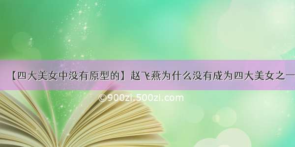 【四大美女中没有原型的】赵飞燕为什么没有成为四大美女之一