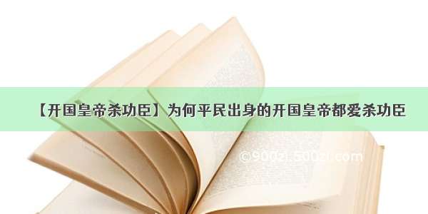 【开国皇帝杀功臣】为何平民出身的开国皇帝都爱杀功臣