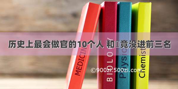 历史上最会做官的10个人 和珅竟没进前三名