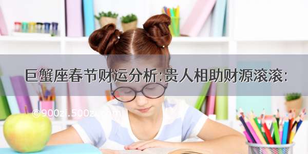 巨蟹座春节财运分析:贵人相助财源滚滚: