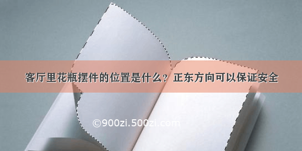 客厅里花瓶摆件的位置是什么？正东方向可以保证安全