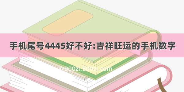 手机尾号4445好不好:吉祥旺运的手机数字