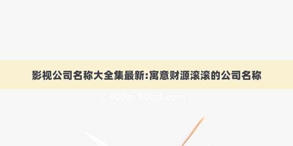 影视公司名称大全集最新:寓意财源滚滚的公司名称